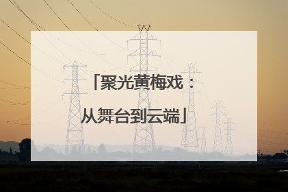 聚光黄梅戏：从舞台到云端