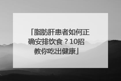 脂肪肝患者如何正确安排饮食？10招教你吃出健康