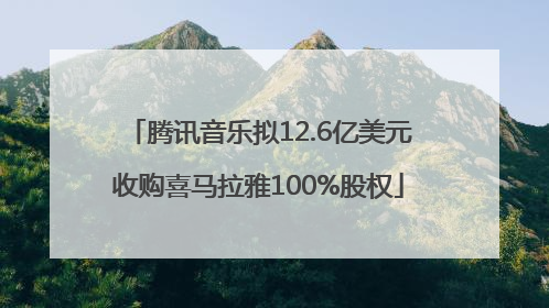 腾讯音乐拟12.6亿美元收购喜马拉雅100%股权