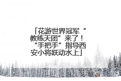 花游世界冠军“教练天团”来了！“手把手”指导西安小将跃动水上