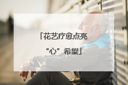 花艺疗愈点亮“心”希望