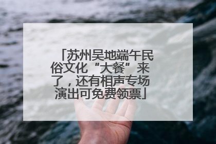 苏州吴地端午民俗文化“大餐”来了，还有相声专场演出可免费领票