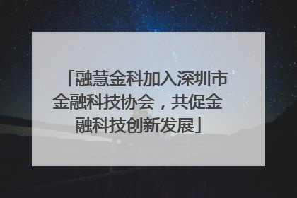 融慧金科加入深圳市金融科技协会，共促金融科技创新发展