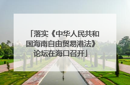 落实《中华人民共和国海南自由贸易港法》论坛在海口召开