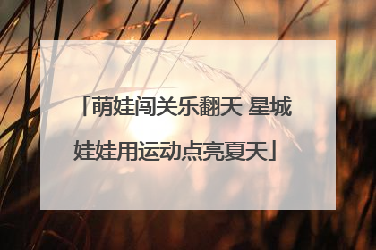 萌娃闯关乐翻天 星城娃娃用运动点亮夏天