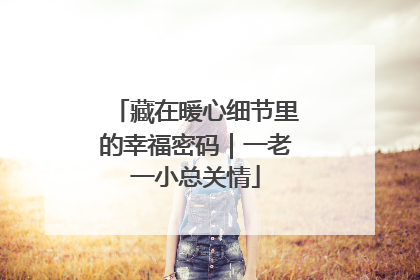 藏在暖心细节里的幸福密码｜一老一小总关情