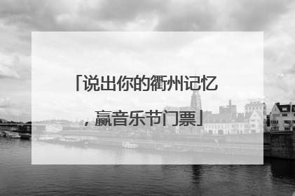 说出你的衢州记忆，赢音乐节门票