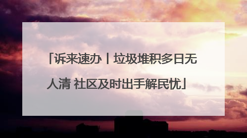 诉来速办丨垃圾堆积多日无人清 社区及时出手解民忧