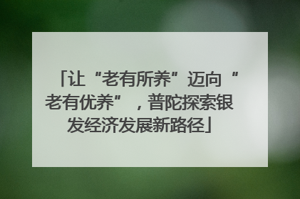 让“老有所养”迈向“老有优养”，普陀探索银发经济发展新路径