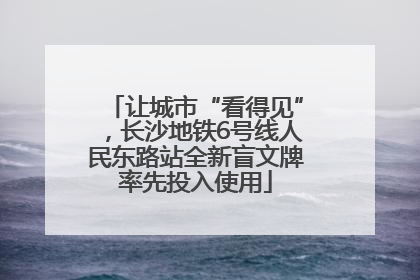 让城市“看得见”，长沙地铁6号线人民东路站全新盲文牌率先投入使用
