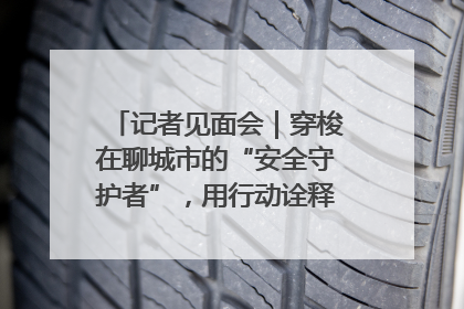 记者见面会｜穿梭在聊城市的“安全守护者”，用行动诠释城市文明“移动坐标”的温暖力量