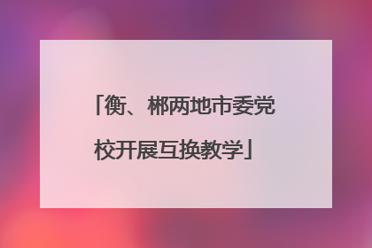 衡、郴两地市委党校开展互换教学
