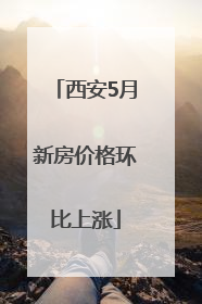 西安5月新房价格环比上涨