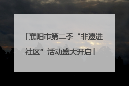 襄阳市第二季“非遗进社区”活动盛大开启