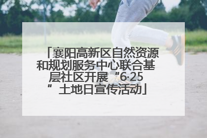 襄阳高新区自然资源和规划服务中心联合基层社区开展“6·25”土地日宣传活动