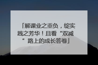 解课业之重负，绽实践之芳华！且看“双减”路上的成长答卷