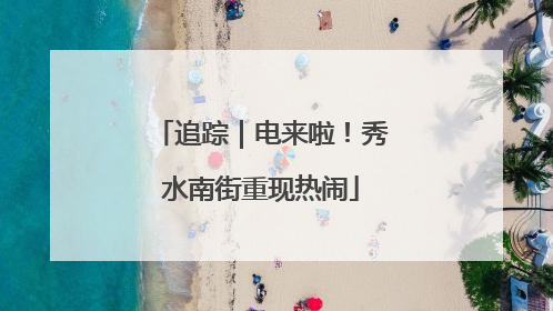 追踪｜电来啦！秀水南街重现热闹