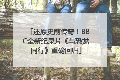 还原史前传奇！BBC全新纪录片《与恐龙同行》重磅回归