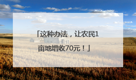 这种办法，让农民1亩地增收70元！