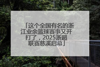 这个全国有名的浙江业余篮球赛事又开打了，2025浙超联赛慈溪启幕