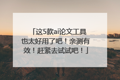 这5款ai论文工具也太好用了吧！亲测有效！赶紧去试试吧！