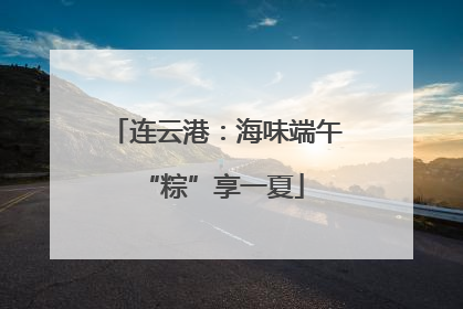 连云港：海味端午 “粽”享一夏
