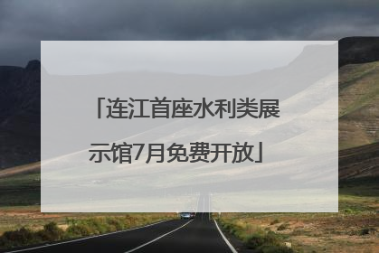 连江首座水利类展示馆7月免费开放