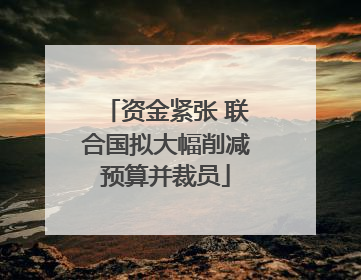 资金紧张 联合国拟大幅削减预算并裁员