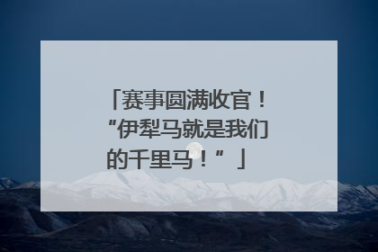 赛事圆满收官！“伊犁马就是我们的千里马！”