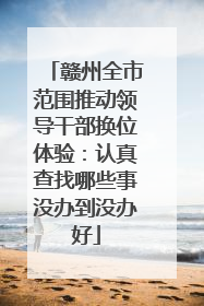 赣州全市范围推动领导干部换位体验：认真查找哪些事没办到没办好