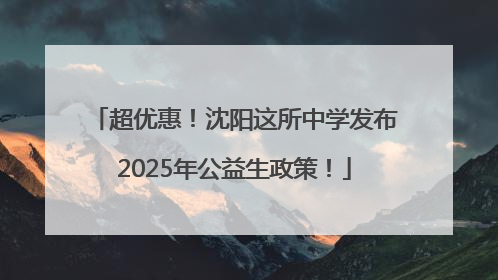 超优惠！沈阳这所中学发布2025年公益生政策！