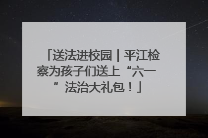 送法进校园｜平江检察为孩子们送上“六一”法治大礼包！