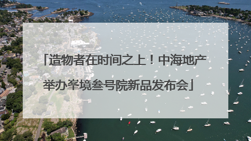 造物者在时间之上！中海地产举办峯境叁号院新品发布会