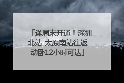 逢周末开通！深圳北站-太原南站往返动卧12小时可达