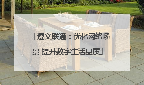 遵义联通：优化网络场景 提升数字生活品质