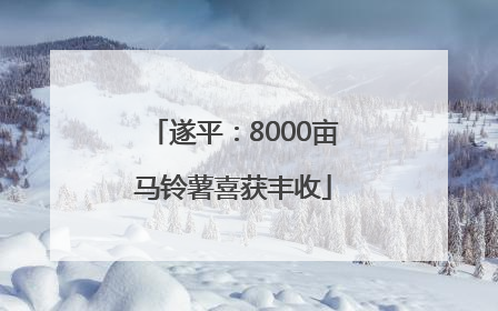 遂平：8000亩马铃薯喜获丰收