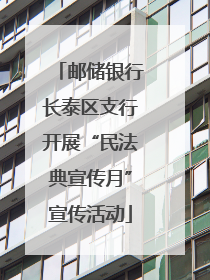 邮储银行长泰区支行开展“民法典宣传月”宣传活动