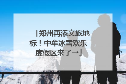 郑州再添文旅地标！中牟冰雪欢乐度假区来了→