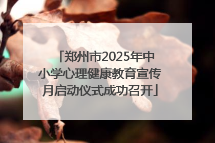 郑州市2025年中小学心理健康教育宣传月启动仪式成功召开