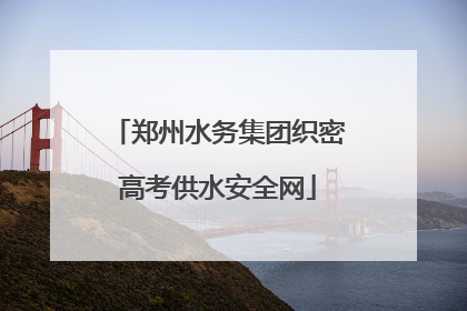 郑州水务集团织密高考供水安全网