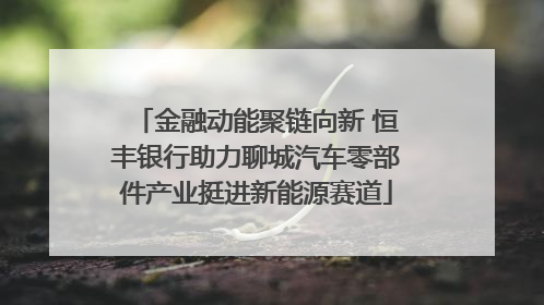 金融动能聚链向新 恒丰银行助力聊城汽车零部件产业挺进新能源赛道