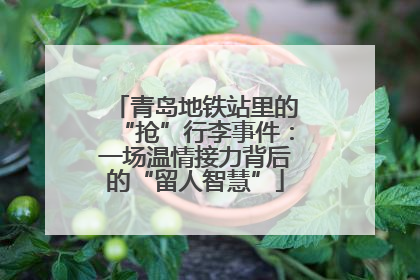 青岛地铁站里的“抢”行李事件：一场温情接力背后的“留人智慧”