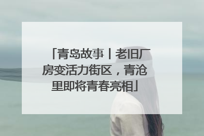 青岛故事丨老旧厂房变活力街区，青沧里即将青春亮相