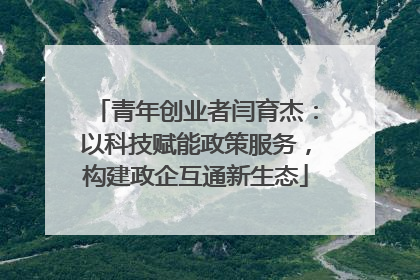 青年创业者闫育杰：以科技赋能政策服务，构建政企互通新生态