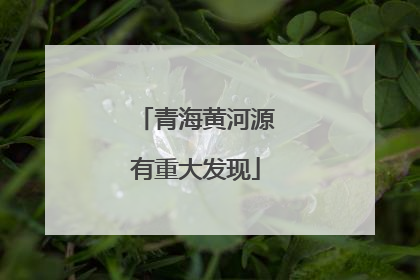 青海黄河源有重大发现
