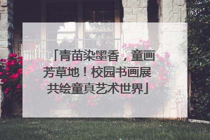 青苗染墨香，童画芳草地！校园书画展共绘童真艺术世界