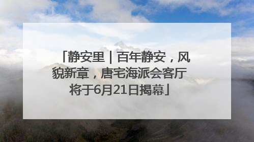 静安里｜百年静安，风貌新章，唐宅海派会客厅将于6月21日揭幕