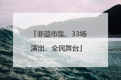 非遗市集、33场演出、全民舞台