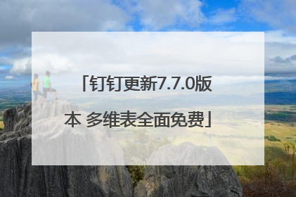 钉钉更新7.7.0版本 多维表全面免费