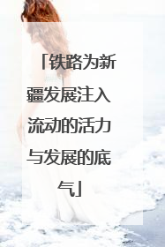 铁路为新疆发展注入流动的活力与发展的底气